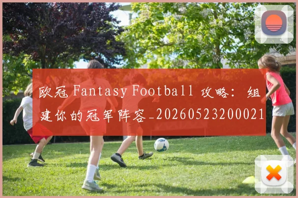 欧冠 Fantasy Football 攻略：组建你的冠军阵容_20260523200021