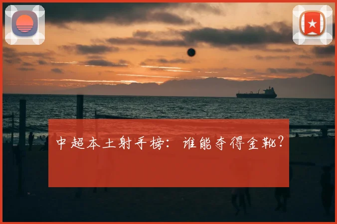 中超本土射手榜：谁能夺得金靴？