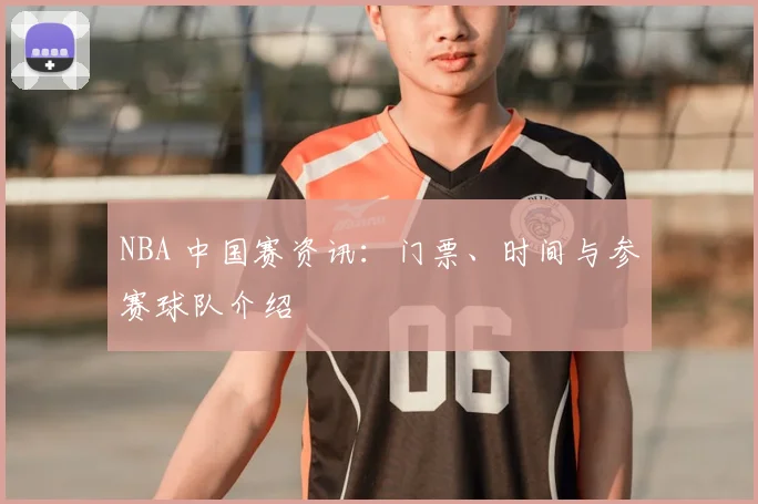 NBA 中国赛资讯：门票、时间与参赛球队介绍
