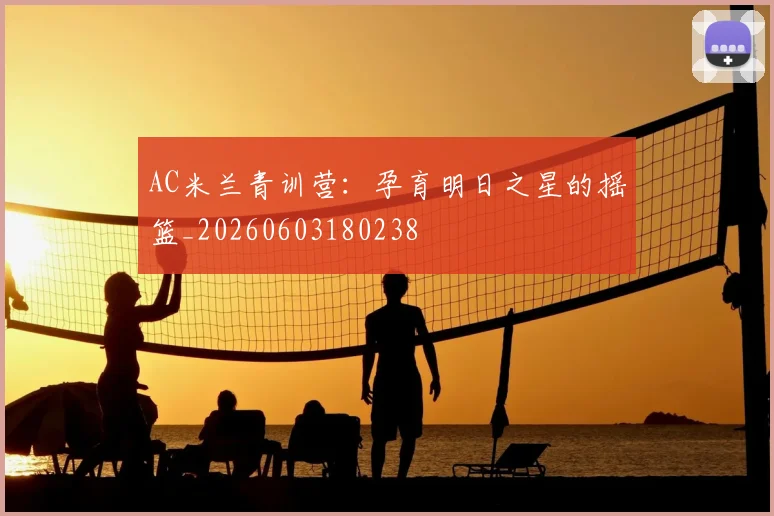 AC米兰青训营：孕育明日之星的摇篮_20260603180238