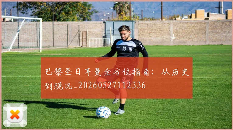 巴黎圣日耳曼全方位指南：从历史到现况_20260527112336