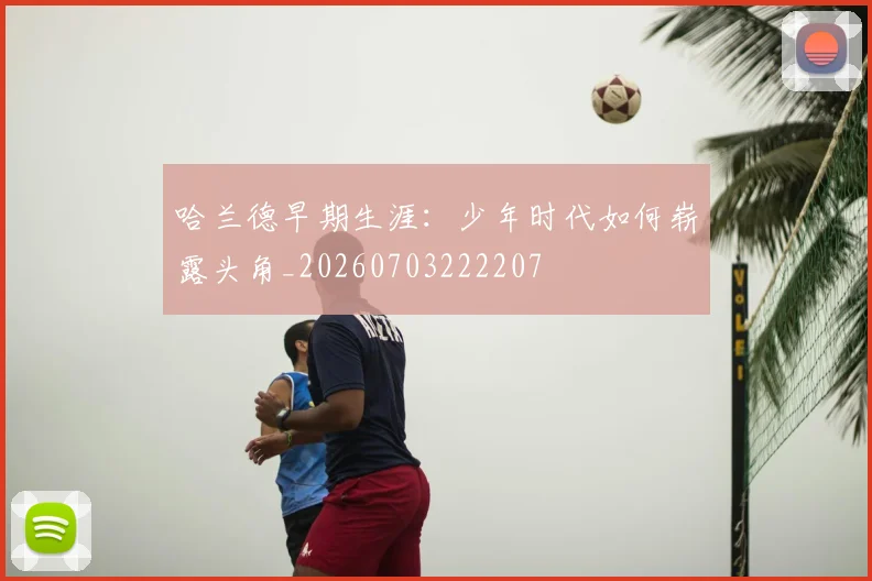 哈兰德早期生涯：少年时代如何崭露头角_20260703222207