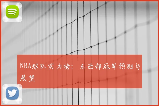 NBA球队实力榜：东西部冠军预测与展望