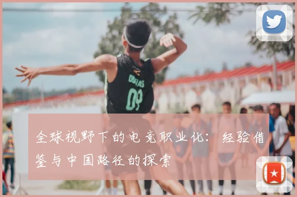 全球视野下的电竞职业化：经验借鉴与中国路径的探索