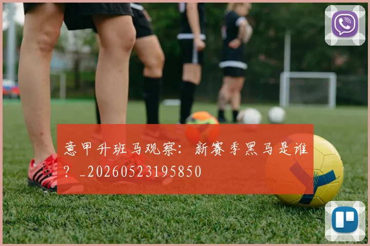 意甲升班马观察：新赛季黑马是谁？_20260523195850