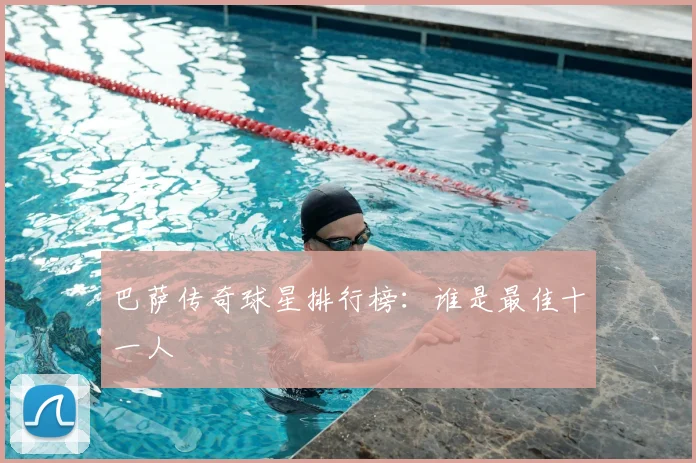 巴萨传奇球星排行榜：谁是最佳十一人