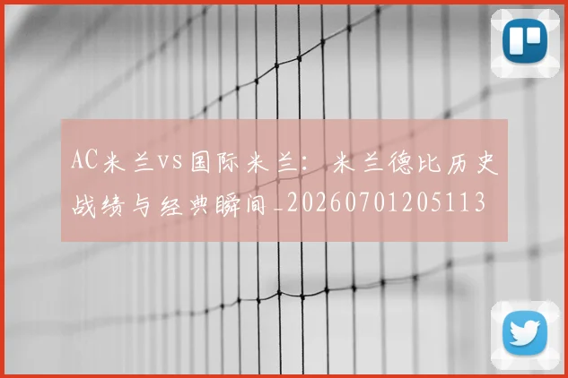 AC米兰vs国际米兰：米兰德比历史战绩与经典瞬间_20260701205113