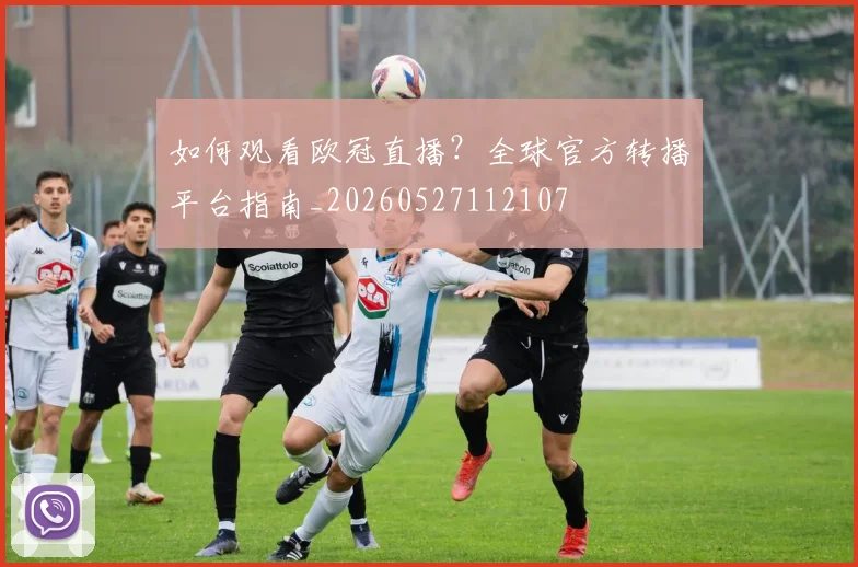 如何观看欧冠直播？全球官方转播平台指南_20260527112107