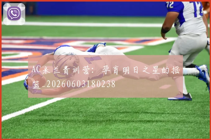 AC米兰青训营：孕育明日之星的摇篮_20260603180238