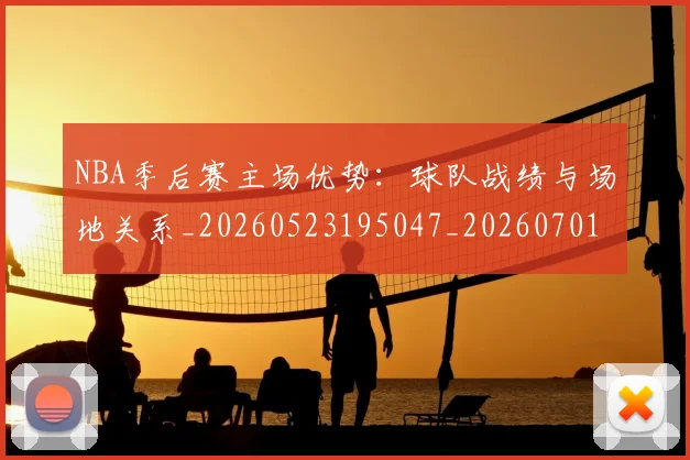 NBA季后赛主场优势：球队战绩与场地关系_20260523195047_20260701215619