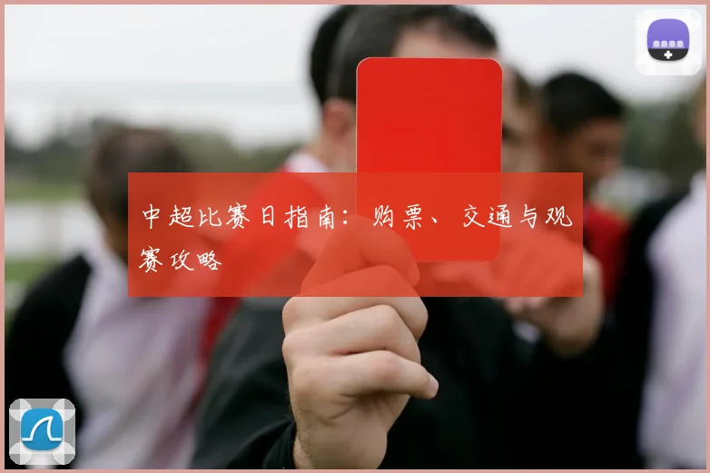 中超比赛日指南：购票、交通与观赛攻略