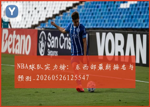 NBA球队实力榜:东西部最新排名与预测_20260526125547