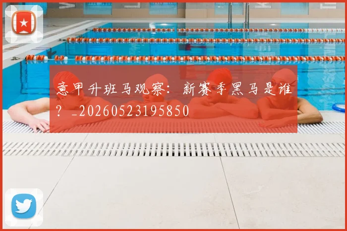 意甲升班马观察：新赛季黑马是谁？_20260523195850