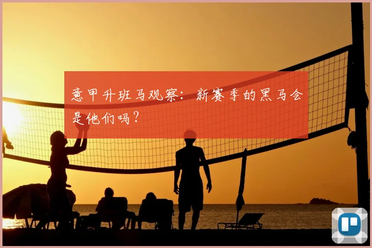 意甲升班马观察：新赛季的黑马会是他们吗？