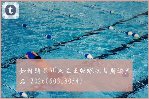 如何购买AC米兰正版球衣与周边产品_20260603180543