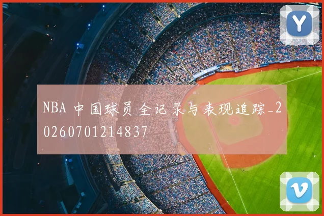 NBA 中国球员全记录与表现追踪_20260701214837