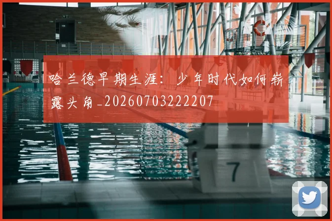 哈兰德早期生涯：少年时代如何崭露头角_20260703222207