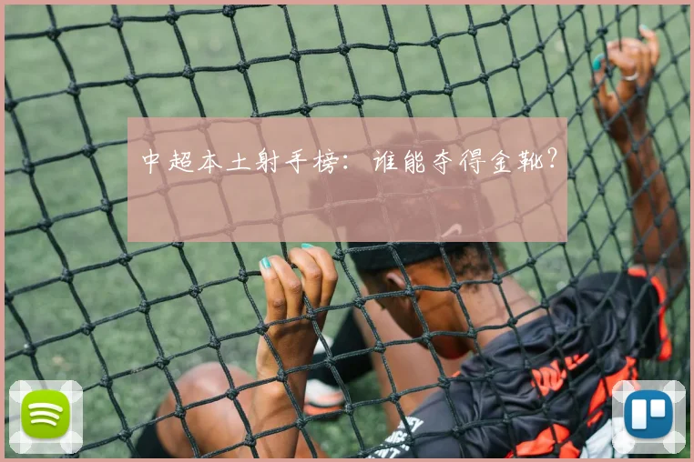 中超本土射手榜：谁能夺得金靴？