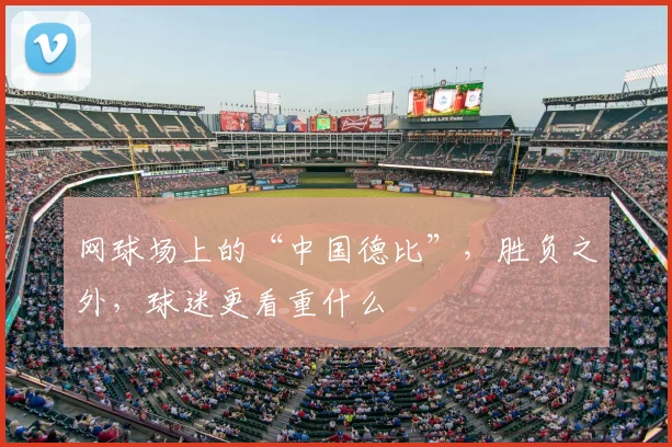 网球场上的“中国德比”，胜负之外，球迷更看重什么