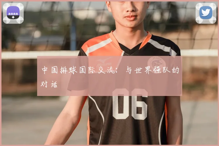 中国排球国际交流：与世界强队的对话