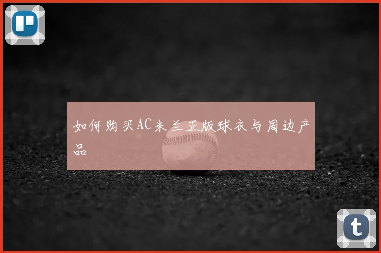 如何购买AC米兰正版球衣与周边产品