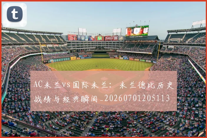 AC米兰vs国际米兰：米兰德比历史战绩与经典瞬间_20260701205113