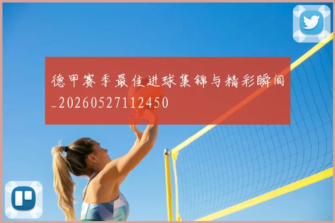 德甲赛季最佳进球集锦与精彩瞬间_20260527112450