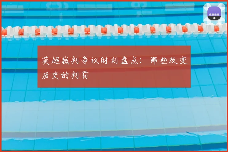 英超裁判争议时刻盘点：那些改变历史的判罚