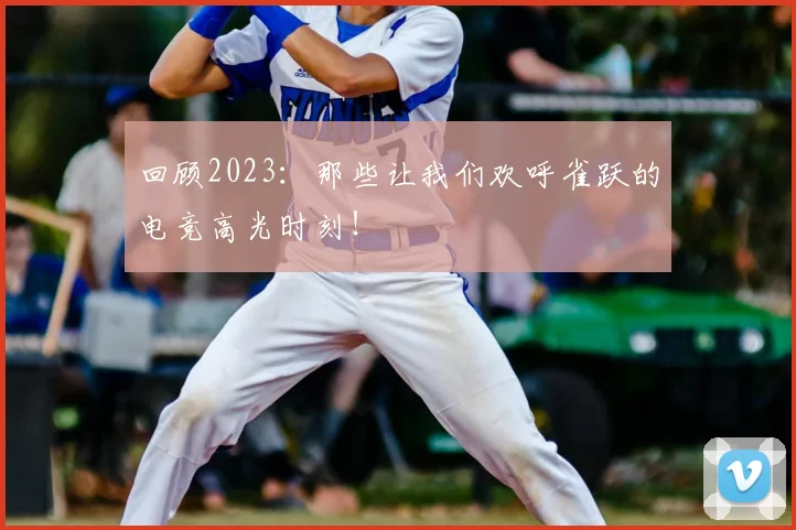 回顾2023：那些让我们欢呼雀跃的电竞高光时刻！