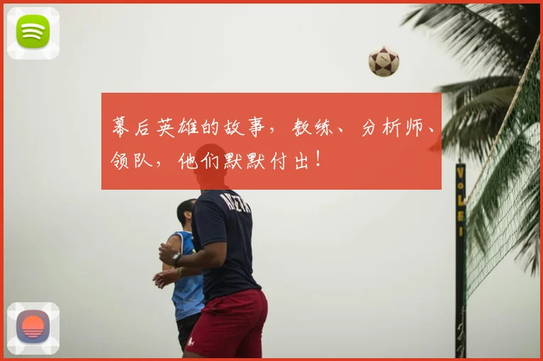 幕后英雄的故事，教练、分析师、领队，他们默默付出！