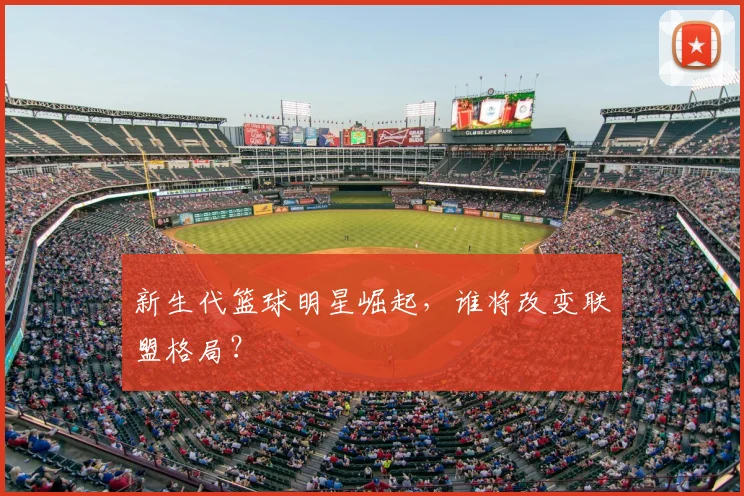 新生代篮球明星崛起，谁将改变联盟格局？