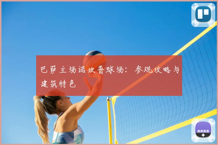 巴萨主场诺坎普球场：参观攻略与建筑特色